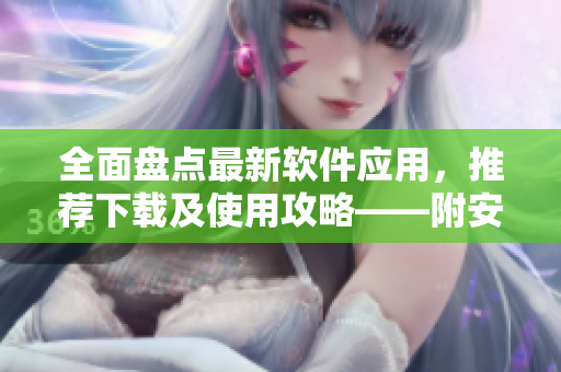 全面盤點(diǎn)最新軟件應(yīng)用，推薦下載及使用攻略——附安全檢測報(bào)告