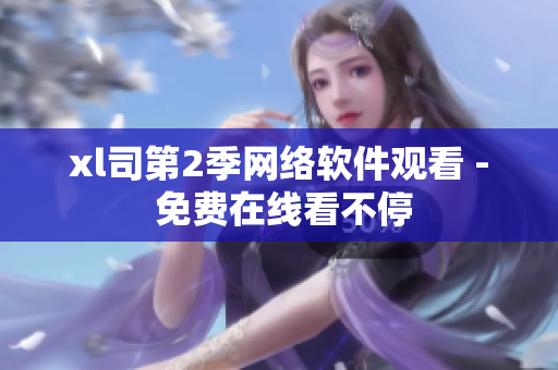 xl司第2季網(wǎng)絡(luò)軟件觀看 - 免費(fèi)在線看不停