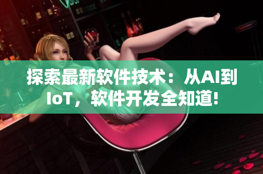 探索最新軟件技術(shù)：從AI到IoT，軟件開發(fā)全知道!