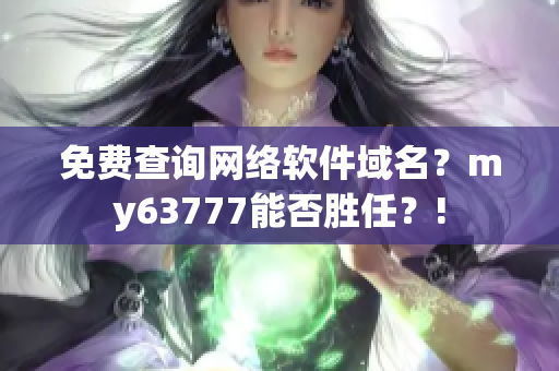 免費(fèi)查詢網(wǎng)絡(luò)軟件域名？my63777能否勝任？!