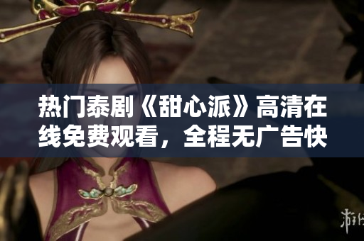熱門泰劇《甜心派》高清在線免費觀看，全程無廣告快速加載