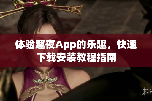 體驗(yàn)趣夜App的樂趣，快速下載安裝教程指南