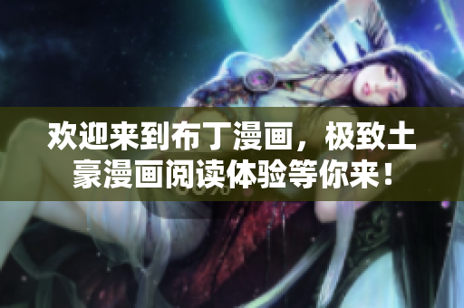 歡迎來到布丁漫畫，極致土豪漫畫閱讀體驗等你來！
