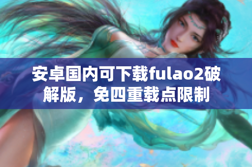 安卓國內(nèi)可下載fulao2破解版，免四重載點(diǎn)限制