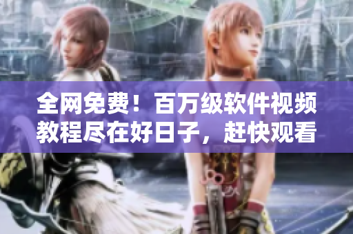 全網(wǎng)免費！百萬級軟件視頻教程盡在好日子，趕快觀看提升編程技能！