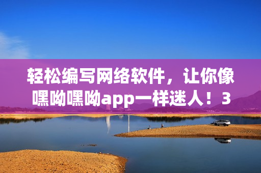 輕松編寫網(wǎng)絡(luò)軟件，讓你像嘿呦嘿呦app一樣迷人！35字