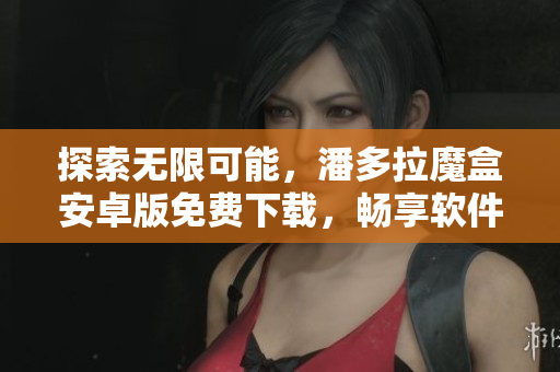 探索無(wú)限可能，潘多拉魔盒安卓版免費(fèi)下載，暢享軟件世界