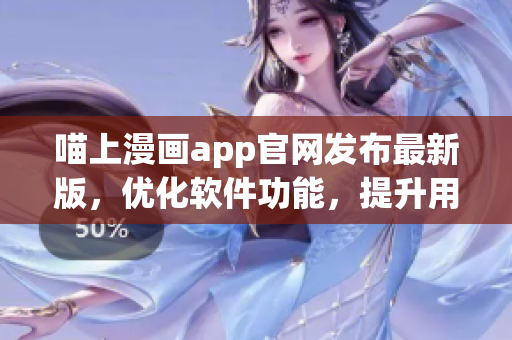喵上漫畫app官網(wǎng)發(fā)布最新版，優(yōu)化軟件功能，提升用戶體驗(yàn)