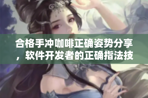 合格手沖咖啡正確姿勢分享，軟件開發(fā)者的正確指法技巧