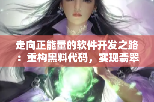 走向正能量的軟件開發(fā)之路：重構(gòu)黑料代碼，實現(xiàn)翡翠手鐲般完美的軟件體驗