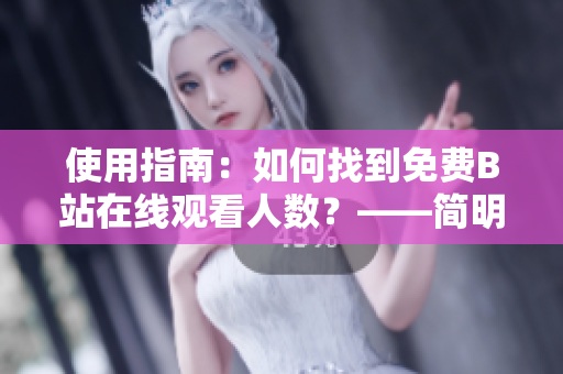 使用指南：如何找到免費B站在線觀看人數(shù)？——簡明易懂的軟件使用教程