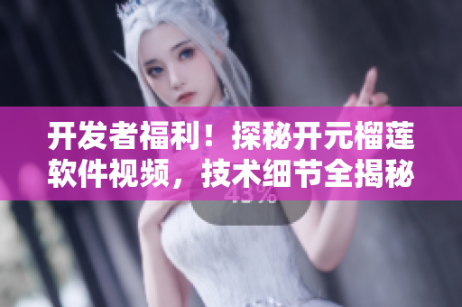 開發(fā)者福利！探秘開元榴蓮軟件視頻，技術細節(jié)全揭秘