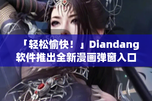 「輕松愉快！」Diandang軟件推出全新漫畫彈窗入口最佳體驗