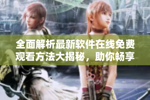 全面解析最新軟件在線免費觀看方法大揭秘，助你暢享高清視聽盛宴