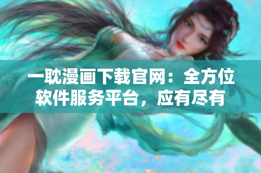 一耽漫畫下載官網(wǎng)：全方位軟件服務(wù)平臺，應(yīng)有盡有