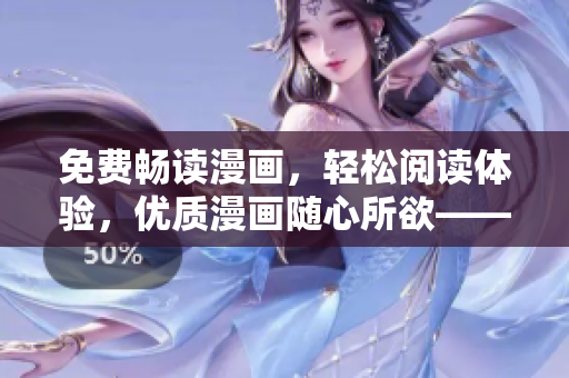 免費暢讀漫畫，輕松閱讀體驗，優(yōu)質漫畫隨心所欲——最新軟件盡在手中