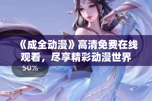 《成全動漫》高清免費(fèi)在線觀看，盡享精彩動漫世界