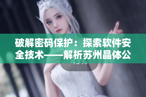 破解密碼保護(hù)：探索軟件安全技術(shù)——解析蘇州晶體公司網(wǎng)站