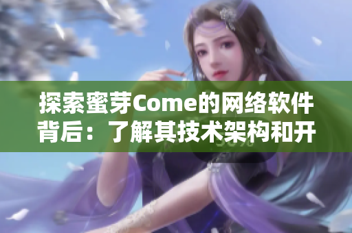 探索蜜芽Come的網(wǎng)絡軟件背后：了解其技術架構和開發(fā)過程