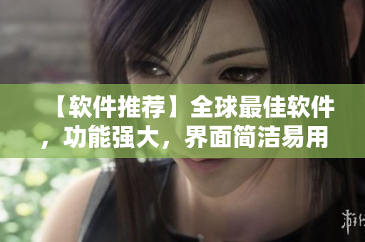 【軟件推薦】全球最佳軟件，功能強大，界面簡潔易用