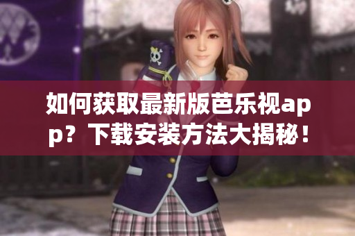如何獲取最新版芭樂視app？下載安裝方法大揭秘！