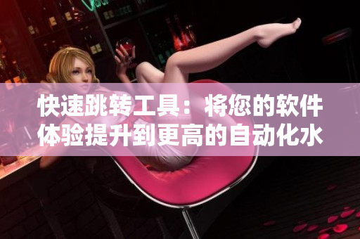 快速跳轉(zhuǎn)工具：將您的軟件體驗(yàn)提升到更高的自動(dòng)化水平！