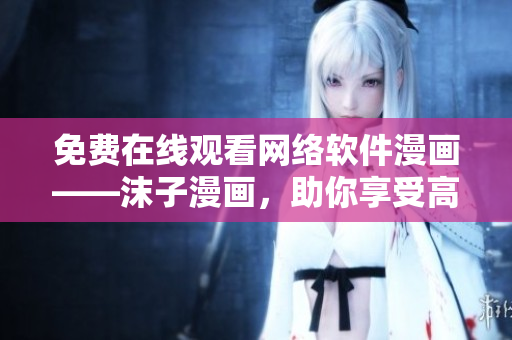 免費(fèi)在線觀看網(wǎng)絡(luò)軟件漫畫——沫子漫畫，助你享受高質(zhì)量漫畫閱讀體驗(yàn)！