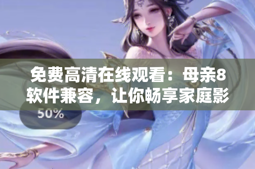 免費(fèi)高清在線觀看：母親8軟件兼容，讓你暢享家庭影音體驗(yàn)