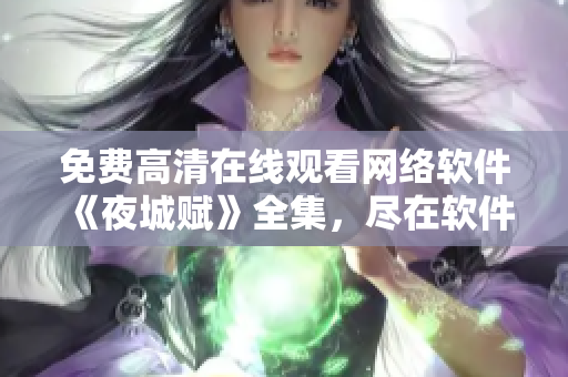 免費(fèi)高清在線觀看網(wǎng)絡(luò)軟件《夜城賦》全集，盡在軟件中心