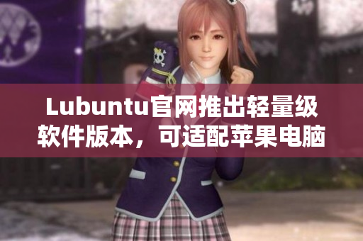 Lubuntu官網(wǎng)推出輕量級(jí)軟件版本，可適配蘋(píng)果電腦