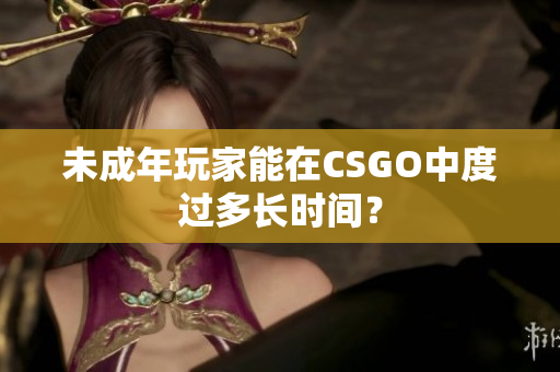未成年玩家能在CSGO中度過多長時間？