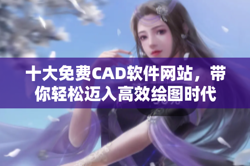 十大免費CAD軟件網(wǎng)站，帶你輕松邁入高效繪圖時代