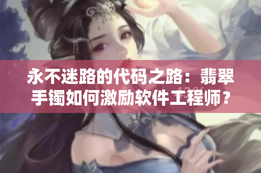 永不迷路的代碼之路：翡翠手鐲如何激勵軟件工程師？
