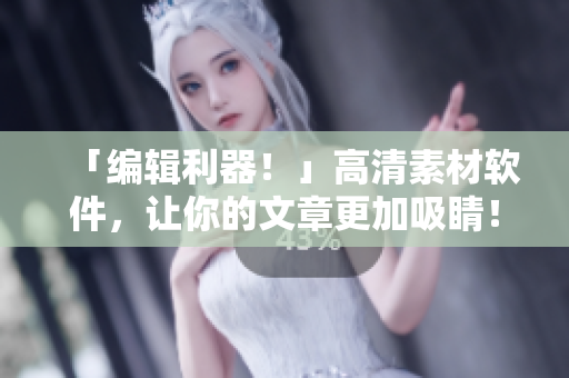 「編輯利器！」高清素材軟件，讓你的文章更加吸睛！