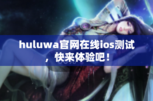 huluwa官網(wǎng)在線ios測試，快來體驗(yàn)吧！