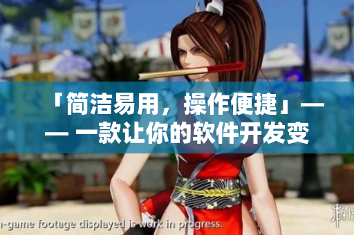 「簡潔易用，操作便捷」—— 一款讓你的軟件開發(fā)變得更高效的工具