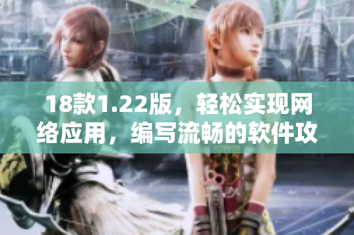 18款1.22版，輕松實現(xiàn)網(wǎng)絡(luò)應(yīng)用，編寫流暢的軟件攻略
