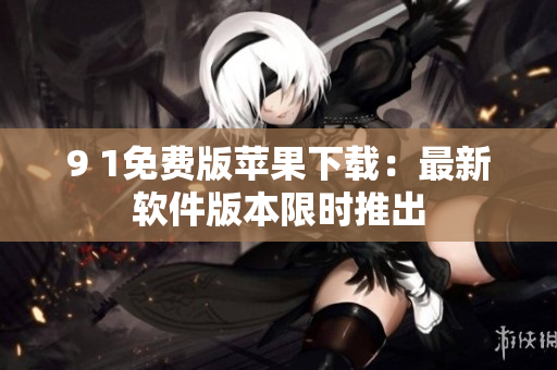 9 1免費(fèi)版蘋果下載：最新軟件版本限時(shí)推出