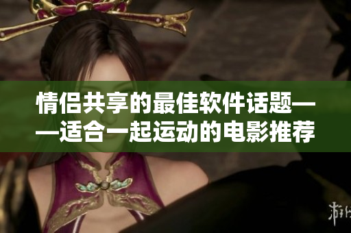 情侶共享的最佳軟件話題——適合一起運動的電影推薦