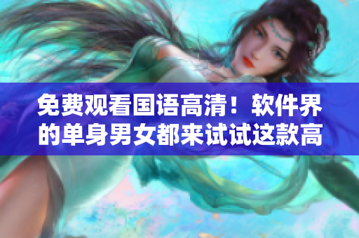 免費觀看國語高清！軟件界的單身男女都來試試這款高效程序