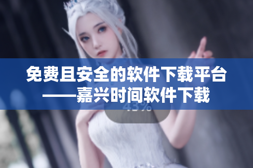 免費(fèi)且安全的軟件下載平臺(tái)——嘉興時(shí)間軟件下載