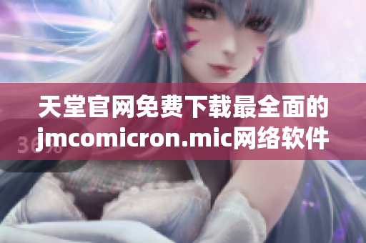 天堂官網(wǎng)免費下載最全面的jmcomicron.mic網(wǎng)絡(luò)軟件