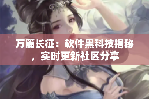萬(wàn)篇長(zhǎng)征：軟件黑科技揭秘，實(shí)時(shí)更新社區(qū)分享
