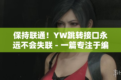 保持聯(lián)通！YW跳轉(zhuǎn)接口永遠不會失聯(lián) - 一篇專注于編寫網(wǎng)絡(luò)軟件的文章