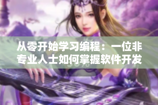 從零開始學習編程：一位非專業(yè)人士如何掌握軟件開發(fā)？