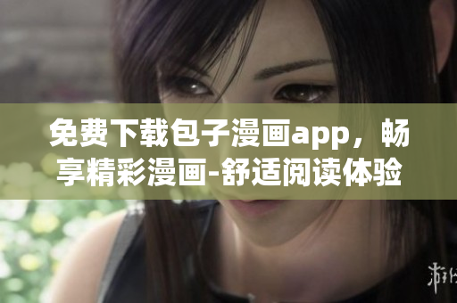 免費下載包子漫畫app，暢享精彩漫畫-舒適閱讀體驗