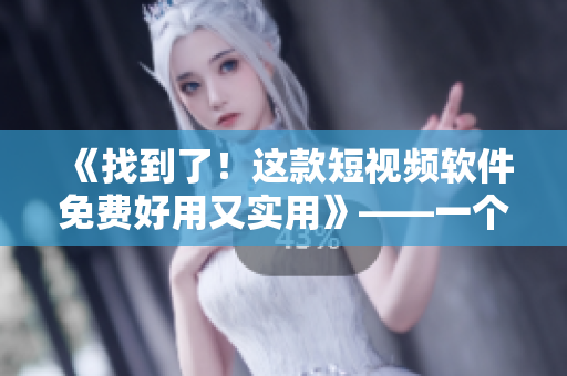 《找到了！這款短視頻軟件免費(fèi)好用又實(shí)用》——一個(gè)編輯的推薦