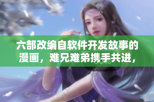 六部改編自軟件開發(fā)故事的漫畫，難兄難弟攜手共進，勇攀技術(shù)高峰