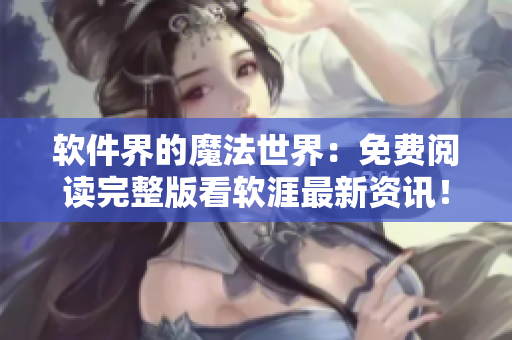 軟件界的魔法世界：免費(fèi)閱讀完整版看軟涯最新資訊！