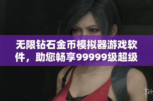 無限鉆石金幣模擬器游戲軟件，助您暢享99999級(jí)超級(jí)體驗(yàn)